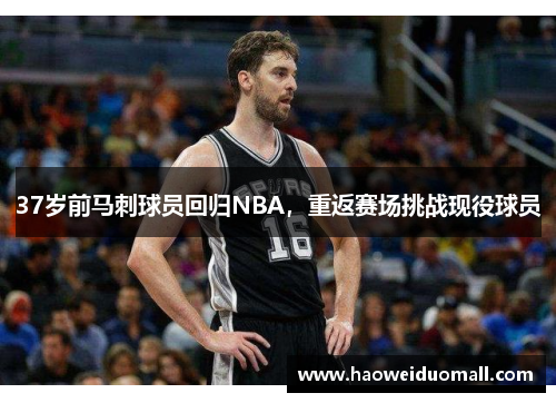 37岁前马刺球员回归NBA，重返赛场挑战现役球员