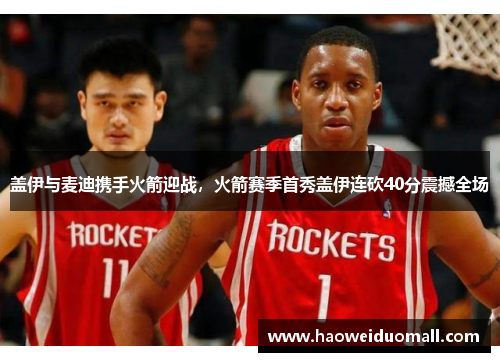 盖伊与麦迪携手火箭迎战，火箭赛季首秀盖伊连砍40分震撼全场