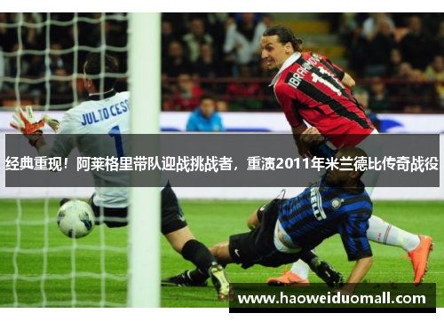 经典重现！阿莱格里带队迎战挑战者，重演2011年米兰德比传奇战役